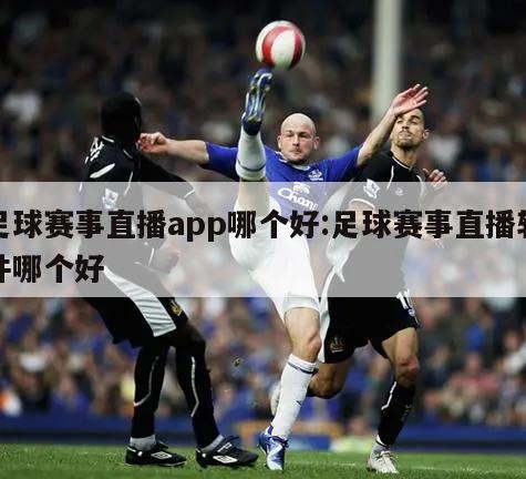 足球赛事直播app哪个好:足球赛事直播软件哪个好