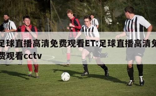 足球直播高清免费观看ET:足球直播高清免费观看cctv
